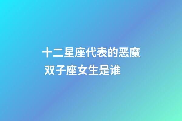 十二星座代表的恶魔 双子座女生是谁-第1张-星座运势-玄机派